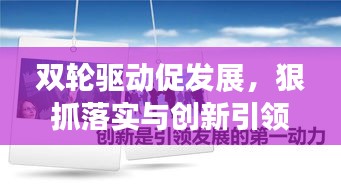 雙輪驅(qū)動(dòng)促發(fā)展，狠抓落實(shí)與創(chuàng)新引領(lǐng)前行