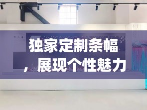 獨(dú)家定制條幅，展現(xiàn)個(gè)性魅力的獨(dú)特藝術(shù)風(fēng)采