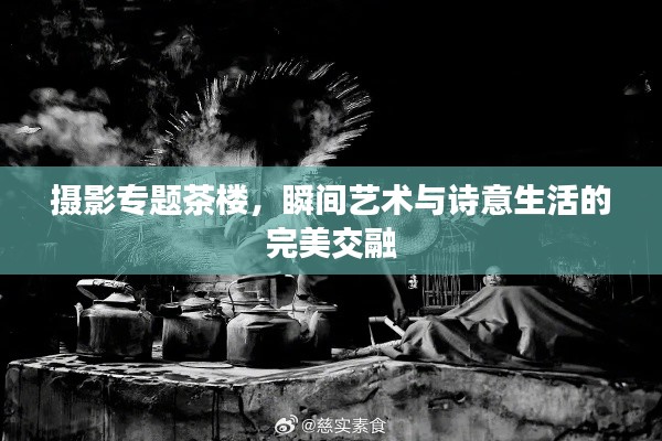 攝影專題茶樓，瞬間藝術(shù)與詩意生活的完美交融