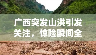 廣西突發(fā)山洪引發(fā)關(guān)注，驚險瞬間全程記錄