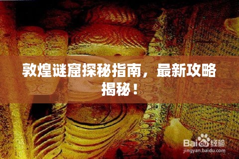敦煌謎窟探秘指南，最新攻略揭秘！