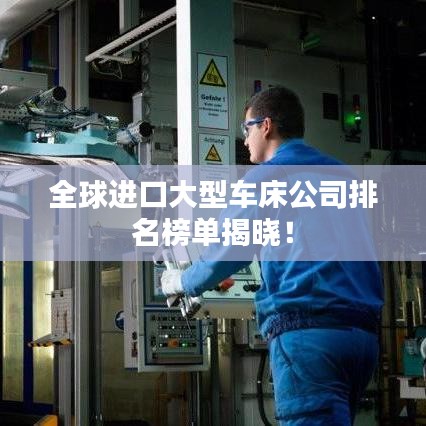 全球進(jìn)口大型車床公司排名榜單揭曉！