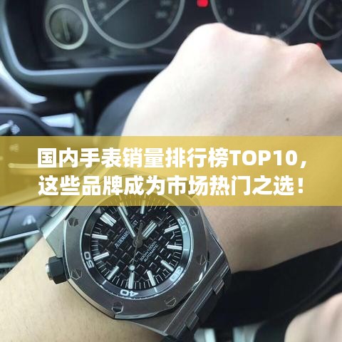 國內(nèi)手表銷量排行榜TOP10，這些品牌成為市場熱門之選！
