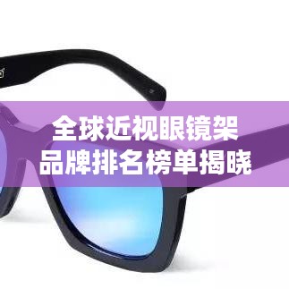 全球近視眼鏡架品牌排名榜單揭曉！