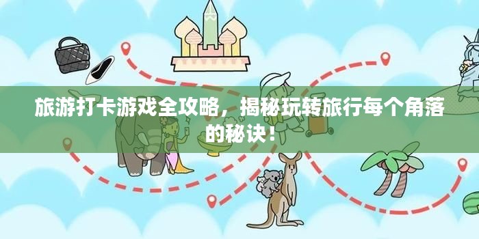 旅游打卡游戲全攻略，揭秘玩轉(zhuǎn)旅行每個(gè)角落的秘訣！