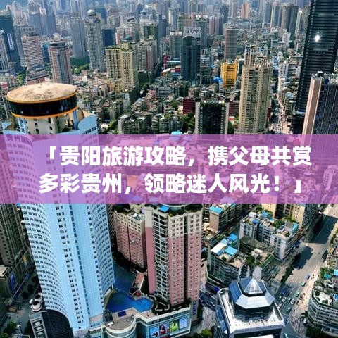 「貴陽旅游攻略，攜父母共賞多彩貴州，領(lǐng)略迷人風(fēng)光！」