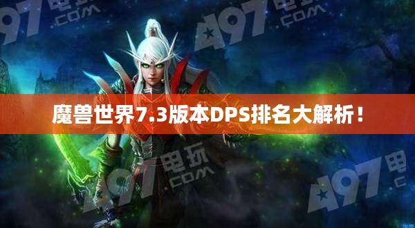 魔獸世界7.3版本DPS排名大解析！
