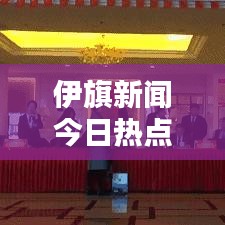 伊旗新聞今日熱點(diǎn)速遞
