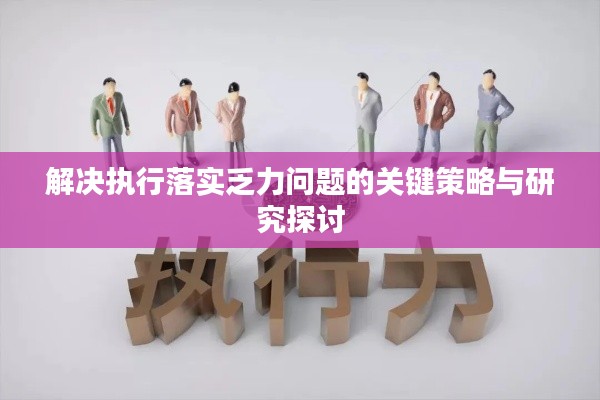 解決執(zhí)行落實(shí)乏力問題的關(guān)鍵策略與研究探討