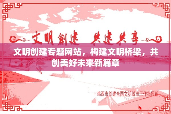 文明創(chuàng)建專題網(wǎng)站，構(gòu)建文明橋梁，共創(chuàng)美好未來新篇章