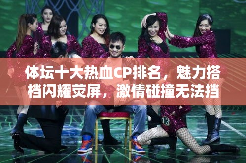 體壇十大熱血CP排名，魅力搭檔閃耀熒屏，激情碰撞無法擋！