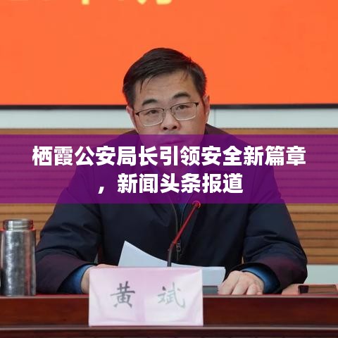 棲霞公安局長引領(lǐng)安全新篇章，新聞頭條報道