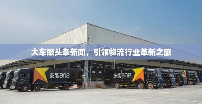 大車服頭條新聞，引領(lǐng)物流行業(yè)革新之旅