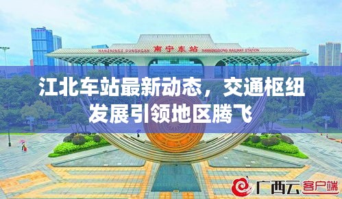 江北車(chē)站最新動(dòng)態(tài)，交通樞紐發(fā)展引領(lǐng)地區(qū)騰飛