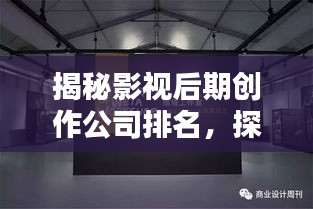 揭秘影視后期創(chuàng)作公司排名，探尋行業(yè)內(nèi)頂尖后期制作實(shí)力！